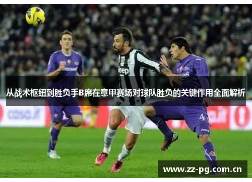 从战术枢纽到胜负手B席在意甲赛场对球队胜负的关键作用全面解析 从战术枢纽到胜负手B席在意甲赛场对球队胜负的关键作用全面解析