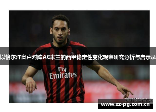 以恰尔汗奥卢对阵AC米兰的西甲稳定性变化观察研究分析与启示录 以恰尔汗奥卢对阵AC米兰的西甲稳定性变化观察研究分析与启示录