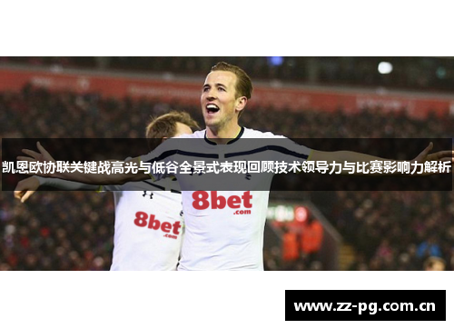 凯恩欧协联关键战高光与低谷全景式表现回顾技术领导力与比赛影响力解析