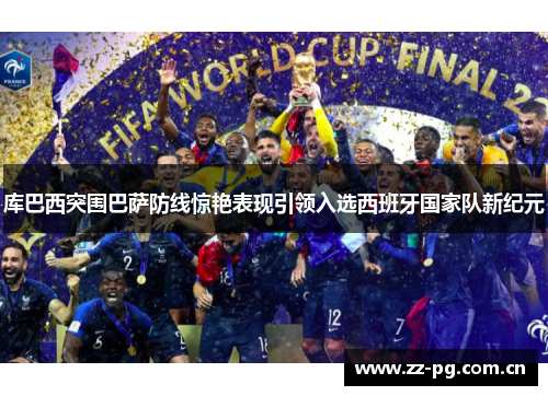 库巴西突围巴萨防线惊艳表现引领入选西班牙国家队新纪元 库巴西突围巴萨防线惊艳表现引领入选西班牙国家队新纪元